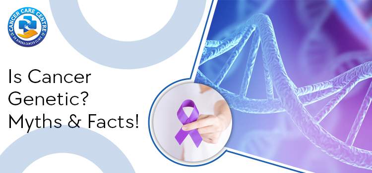Is Cancer Genetic? Myths And Facts!
